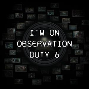 I’m on Observation Duty 6