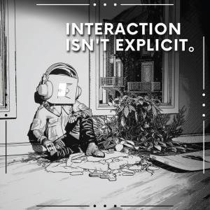 Interaction Isn’t Explicit。